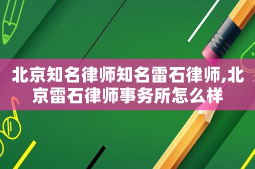 北京知名律師知名雷石律師,北京雷石律師事務(wù)所怎么樣
