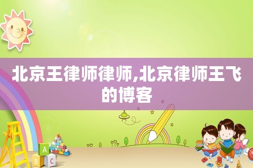 北京王律師律師,北京律師王飛的博客