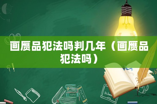 畫贗品犯法嗎判幾年（畫贗品犯法嗎）