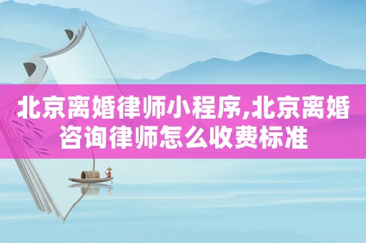 北京離婚律師小程序,北京離婚咨詢律師怎么收費標準