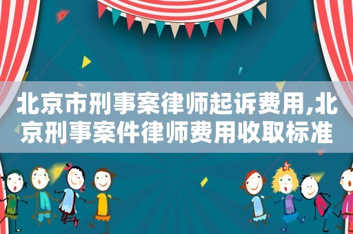 北京市刑事案律師起訴費用,北京刑事案件律師費用收取標準