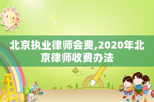 北京執(zhí)業(yè)律師會(huì)費(fèi),2020年北京律師收費(fèi)辦法