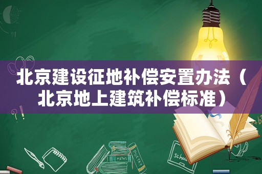 北京建設征地補償安置辦法（北京地上建筑補償標準）