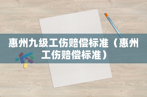 惠州九級工傷賠償標準（惠州工傷賠償標準）