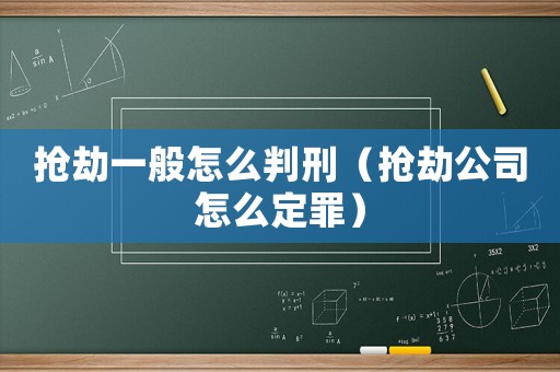 搶劫一般怎么判刑（搶劫公司怎么定罪）