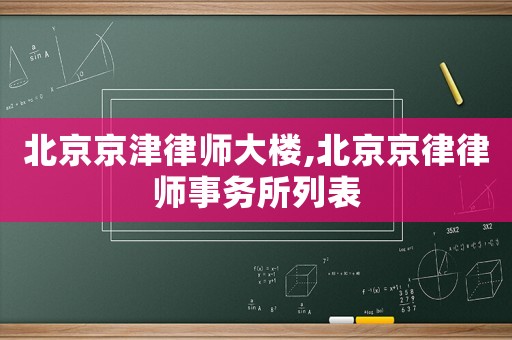北京京津律師大樓,北京京律律師事務所列表