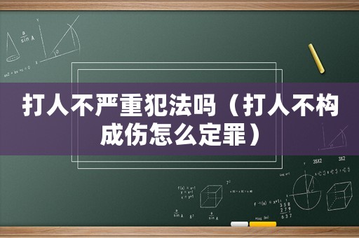 打人不嚴(yán)重犯法嗎（打人不構(gòu)成傷怎么定罪）