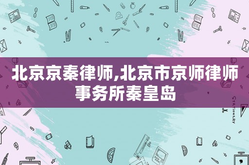 北京京秦律師,北京市京師律師事務(wù)所秦皇島