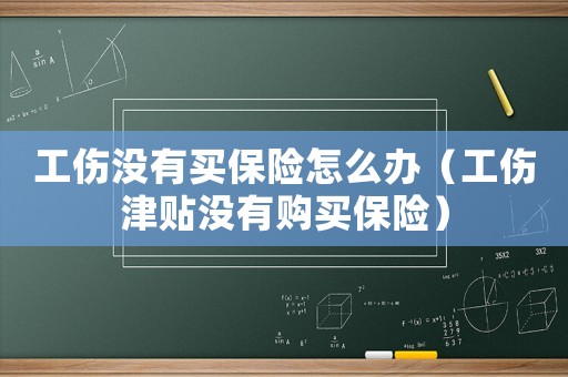 工傷沒有買保險(xiǎn)怎么辦（工傷津貼沒有購(gòu)買保險(xiǎn)）