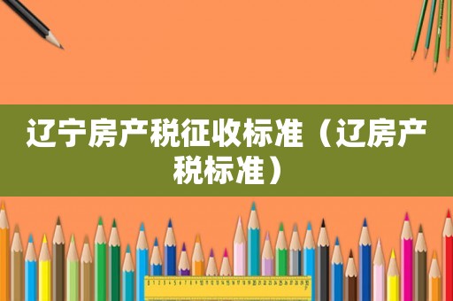 遼寧房產稅征收標準（遼房產稅標準）