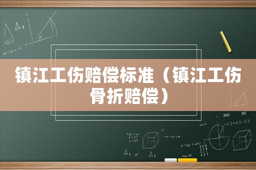 鎮江工傷賠償標準（鎮江工傷骨折賠償）