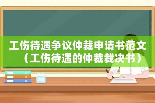 工傷待遇爭議仲裁申請書范文（工傷待遇的仲裁裁決書）