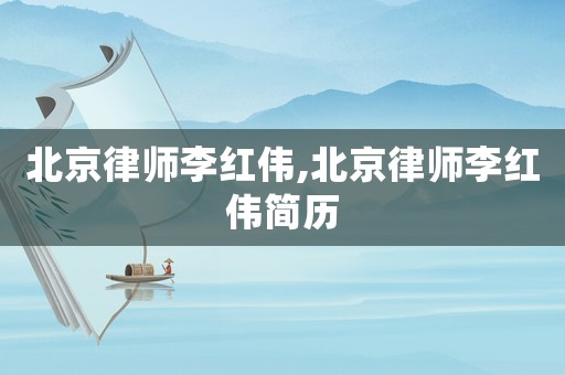北京律師李紅偉,北京律師李紅偉簡歷