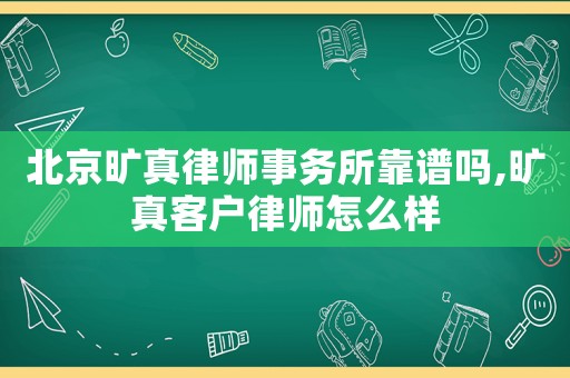 北京曠真律師事務所靠譜嗎,曠真客戶律師怎么樣