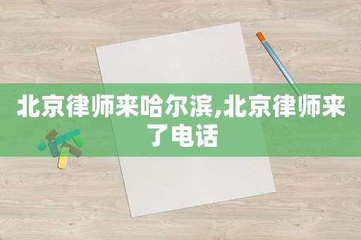 北京律師來哈爾濱,北京律師來了電話