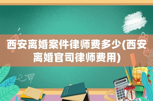 西安離婚案件律師費多少(西安離婚官司律師費用)
