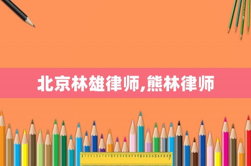 北京林雄律師,熊林律師