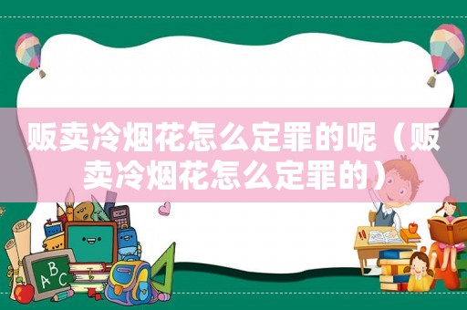 販賣冷煙花怎么定罪的呢（販賣冷煙花怎么定罪的）