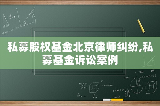私募股權基金北京律師糾紛,私募基金訴訟案例