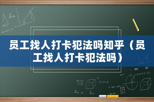 員工找人打卡犯法嗎知乎（員工找人打卡犯法嗎）