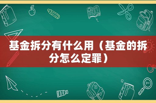 基金拆分有什么用（基金的拆分怎么定罪）