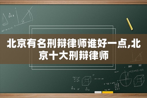 北京有名刑辯律師誰好一點,北京十大刑辯律師