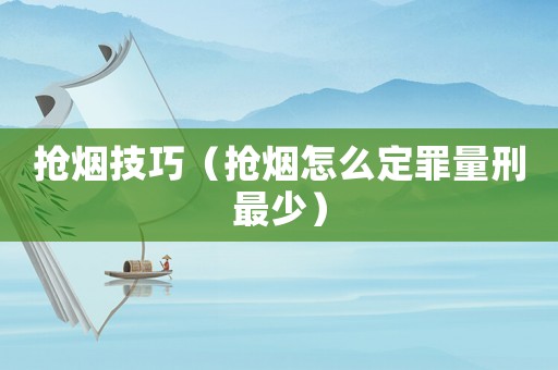 搶煙技巧（搶煙怎么定罪量刑最少）