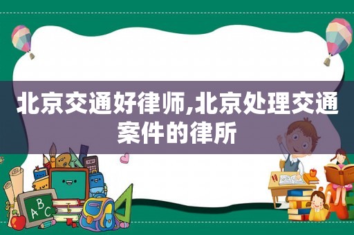 北京交通好律師,北京處理交通案件的律所