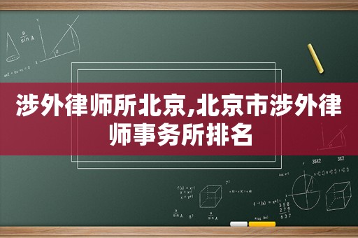 涉外律師所北京,北京市涉外律師事務所排名