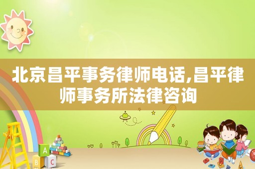 北京昌平事務(wù)律師電話,昌平律師事務(wù)所法律咨詢