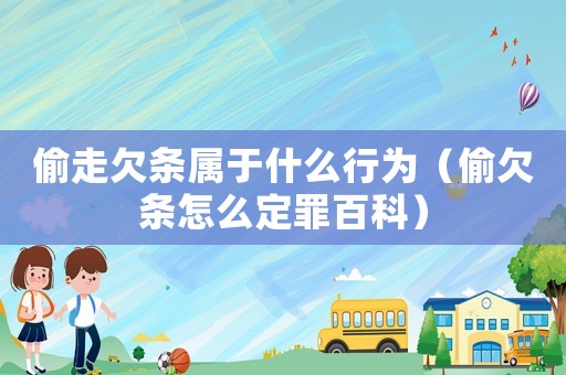 偷走欠條屬于什么行為（偷欠條怎么定罪百科）
