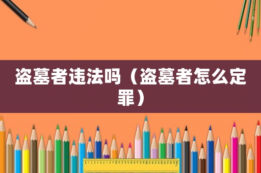 盜墓者違法嗎（盜墓者怎么定罪）