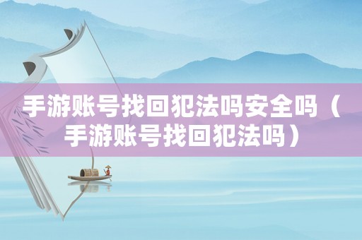 手游賬號找回犯法嗎安全嗎（手游賬號找回犯法嗎）