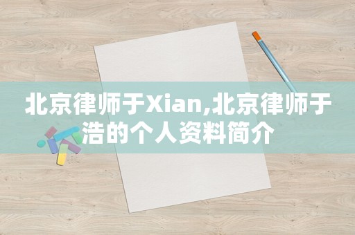 北京律師于Xian,北京律師于浩的個人資料簡介