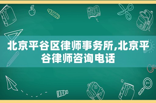 北京平谷區律師事務所,北京平谷律師咨詢電話