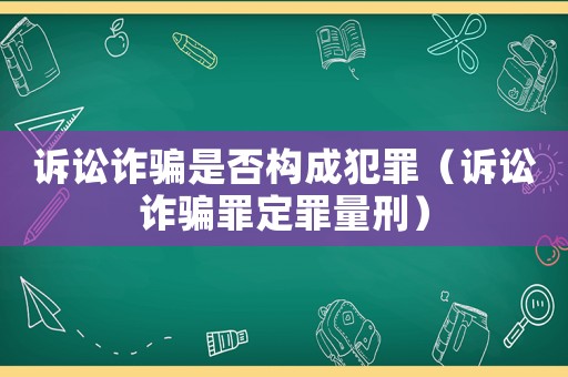 訴訟詐騙是否構成犯罪（訴訟詐騙罪定罪量刑）