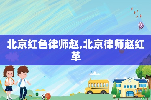 北京紅色律師趙,北京律師趙紅革