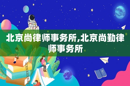 北京尚律師事務所,北京尚勤律師事務所
