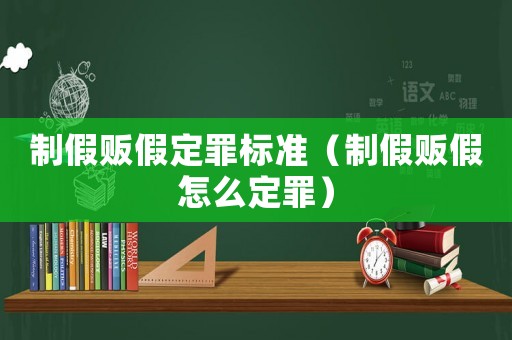 制假販假定罪標準（制假販假怎么定罪）