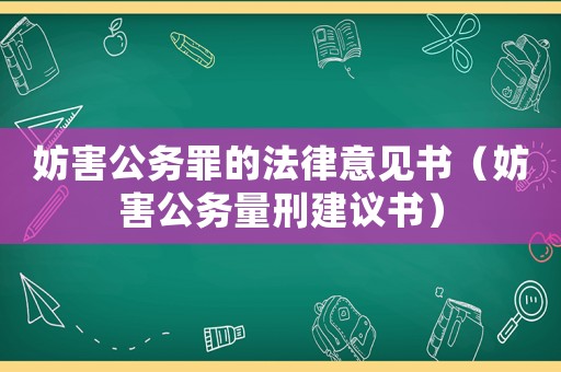妨害公務(wù)罪的法律意見書（妨害公務(wù)量刑建議書）