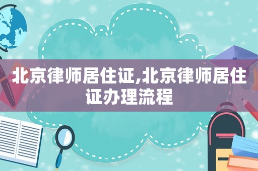 北京律師居住證,北京律師居住證辦理流程
