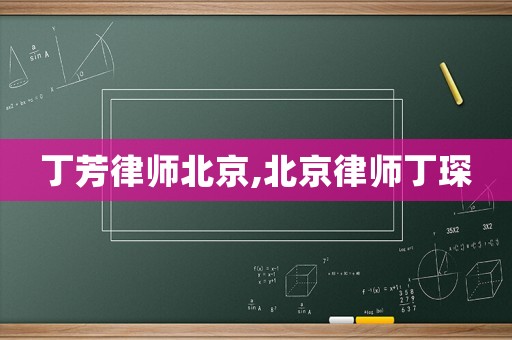 丁芳律師北京,北京律師丁琛