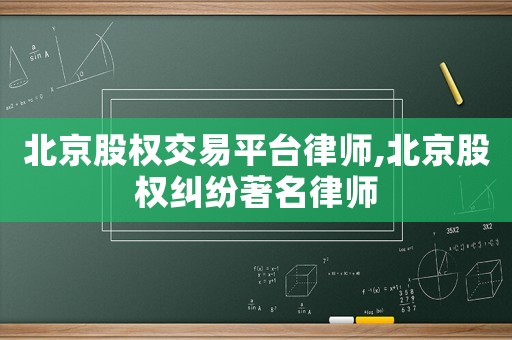 北京股權(quán)交易平臺律師,北京股權(quán)糾紛著名律師