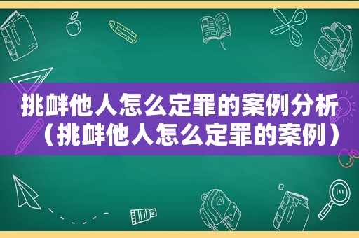 挑釁他人怎么定罪的案例分析（挑釁他人怎么定罪的案例）