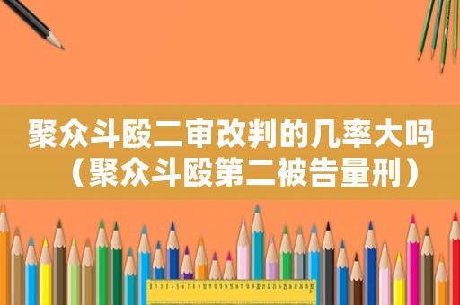 聚眾斗毆二審改判的幾率大嗎（聚眾斗毆第二被告量刑）