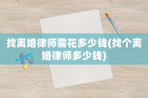 找離婚律師需花多少錢(找個離婚律師多少錢)