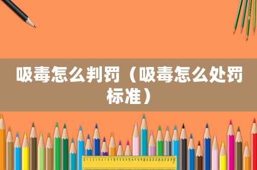 吸毒怎么判罰（吸毒怎么處罰標準）