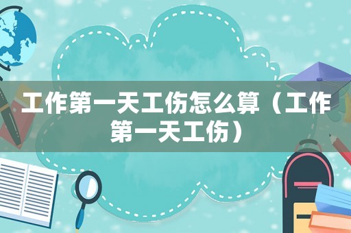 工作第一天工傷怎么算（工作第一天工傷）