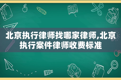 北京執行律師找哪家律師,北京執行案件律師收費標準