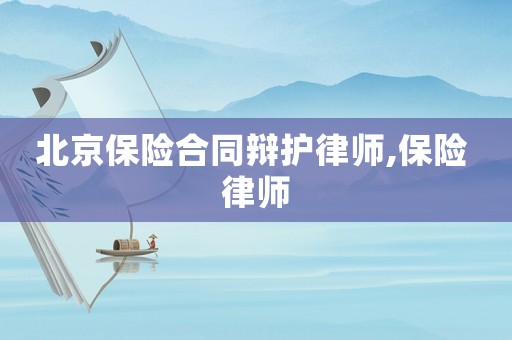 北京保險合同辯護律師,保險 律師